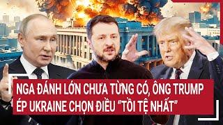 Điểm nóng Thế giới: Nga đánh lớn chưa từng có, ông Trump ép Ukraine chọn điều “tồi tệ nhất”