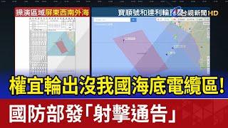 權宜輪出沒我國海底電纜區！ 國防部發「射擊通告」