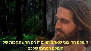 העולם החיצוני שאתם חווים זו רק ההשתקפות של העולם הפנימי שלכם