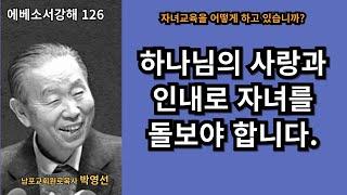 박영선목사 에베소서강해126 :   자녀 교육의 핵심: 하나님의 사랑과 인내로 돌보는 양육 (에베소서 6:1-4)