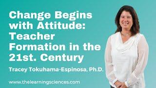 Change Begins with Attitude: Teacher Formation in the 21st Century. Tracey Tokuhama-Espinosa, Ph.D.