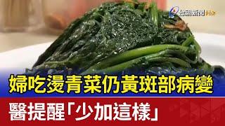 婦吃燙青菜仍黃斑部病變 醫提醒「少加這樣」