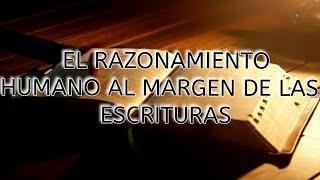 EL RAZONAMIENTO HUMANO AL MARGEN DE LAS  ESCRITURAS