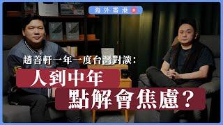 【海外香港359A 】趙善軒一年一度台灣對談：人到中年，點解會焦慮？（上篇公海區）