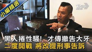 黑人捲性騷!  才傳撤告大牙 二度開戰 將改提刑事告訴｜TVBS新聞 @TVBSNEWS02