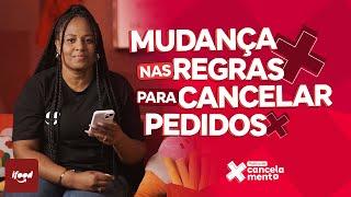 Mudança nas regras pra cancelar pedidos. Vem ver!