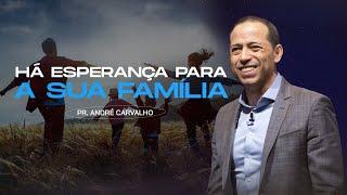 HÁ ESPERANÇA PARA SUA FAMÍLIA - Pr. André Carvalho