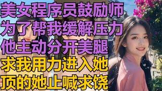 美女程序员鼓励师，为了帮我缓解压力，他主动分开美腿，求我用力进入她#情感共鳴 #情感故事 #講故事  #情感 #深夜聽故事 #家庭故事#爽文#完结文 #小说 #江湖李白#X調查