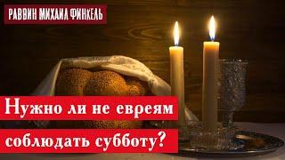 Нужно ли не евреям соблюдать субботу? | Раввин Михаил Финкель