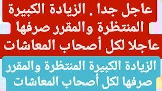 عاجل جدا . الزيادة الكبيرة المنتظرة والمقرر صرفها عاجلا لكل أصحاب المعاشات