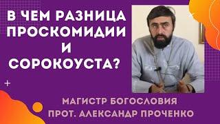 В чем РАЗНИЦА между ПРОСКОМИДИЕЙ и СОРОКОУСТОМ. Прот. Александр ПРОЧЕНКО