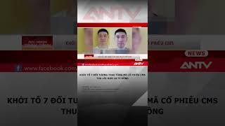 Khởi tố 7 đối tượng thao túng thị trường chứng khoán mã cổ phiếu CMS #antv #chungkhoan #shorts