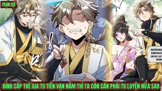 Trọn Bộ | Đỉnh Cấp Thế Gia Tu Tiên Vạn Năm Ta Còn Cần Tu Luyện Nữa Sao