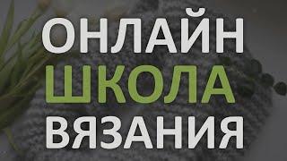 ОНЛАЙН ШКОЛА ВЯЗАНИЯ "Вяжем Сами". Вязание для всех