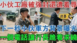 小伙工廠被強封還遭羞辱，下一秒小伙軍方背景曝光，一個電話讓行長跪著求饒 #大案紀實 #刑事案件 #大案要案