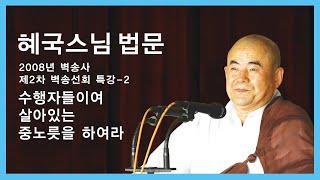혜국스님 법문 - 수행자들이여 살아있는 중노릇을 하여라.