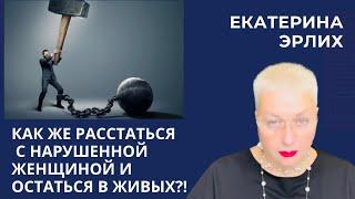 КАК ЖЕ РАССТАТЬСЯ С НАРУШЕННОЙ ЖЕНЩИНОЙ И ОСТАТЬСЯ В ЖИВЫХ?! Екатерина Эрлих