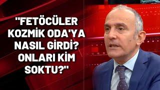 "FETÖCÜLER KOZMİK ODA'YA NASIL GİRDİ? ONLARI KİM SOKTU?"