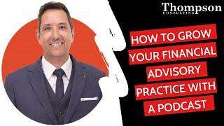 How To Grow Your Financial Advisory Practice With A Podcast