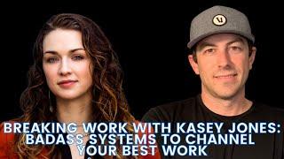Breaking Work With Kasey Jones: Badass Systems To Channel Your Best Work