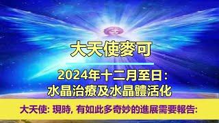 通靈信息【大天使麥可】2024年十二月至日：水晶治療及水晶體活化；「大天使說：現時，有如此多奇妙的進展需要報告。」