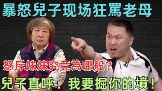 儿子现场暴怒狂骂母亲,怒斥妹妹究竟为哪般？儿子更是直呼：我要掘你的坟！主持人现场控制不住了！【矛盾调解室】