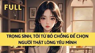 TRUYỆN AUDIO | TRỌNG SINH, TÔI TỪ BỎ CHỒNG ĐỂ CHỌN NGƯỜI THẬT LÒNG YÊU MÌNH | TÁO TỔNG TÀI