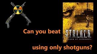 Can you beat S.T.A.L.K.E.R. Shadow of Chernobyl using only shotguns?