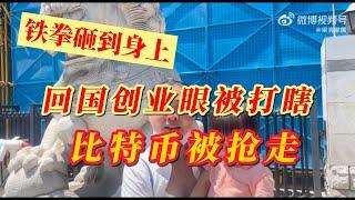 【寫實記錄】回国创业比特币被抢走，眼睛被打瞎，没有法制铁拳从来不会缺席