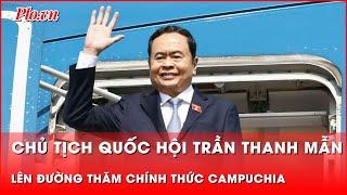 Chủ tịch Quốc hội Trần Thanh Mẫn lên đường thăm chính thức Campuchia | Tin nhanh