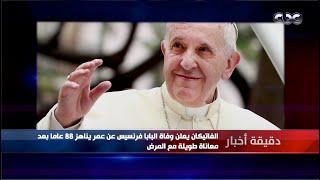 دقيقة أخبار | الفاتيكان يعلن وفاة البابا فرنسيس عن عمر يناهز 88 عاما بعد معاناة طويلة مع المرض