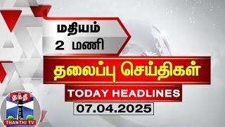 LIVE : Today Headlines | மதியம் 2 மணி தலைப்புச் செய்திகள் (07.04.2025)| 2 PM Headlines| ThanthiTV