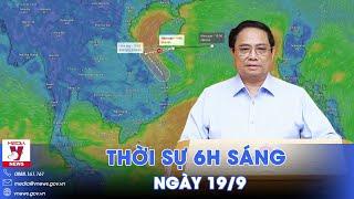 Thời sự 6h sáng 19/9. Chỉ đạo của Thủ tướng Chính phủ Phạm Minh Chính ứng phó ấp thấp nhiệt đới