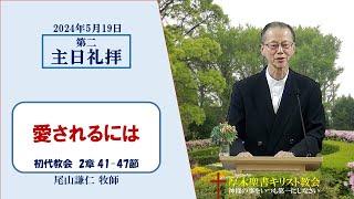 2024/5/19 第二主日礼拝 「愛されるには」 初代教会 2：41-47 尾山謙仁 牧師