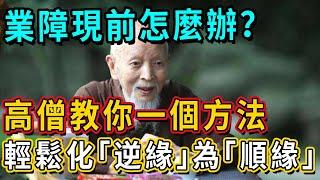 業障現前怎麼辦？高僧教你一個方法，輕鬆化「逆緣」為「順緣」！｜佛談大小事