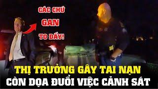 Thị Trưởng Gây Tai Nạn Còn Dọa Đuổi Việc Cảnh Sát || CẢNH SÁT MỸ - POLICE ACTIVITY