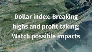 Dollar index: Breaking highs and profit taking; Watch possible impacts