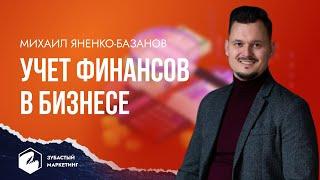 Михаил Яненко - Базанов.  Как грамотно вести современный учет финансов в бизнесе.