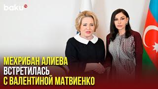 Первый вице-президент Азербайджана Мехрибан Алиева встретилась с Валентиной Матвиенко