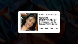 Hands Off My Podcast - PODCAST TAKEOVER: Murder & Mimosas ~ Ieshia Jackson/Still Missing