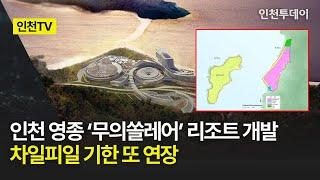 [인천TV] 인천 영종 ‘무의쏠레어’ 리조트 개발 차일피일 기한 또 연장