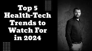 Top 5 Health-Tech Trends to Watch For in 2024