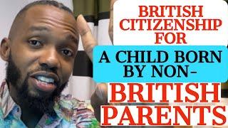 CITIZENSHIP: WILL A CHILD BORN TO NON-BRITISH PARENTS IN UK AUTOMATICALLY GET A BRITISH CITIZENSHIP?