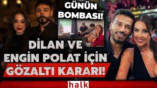 Dilan Polat ve Engin Polat ile, Polat’ın kardeşi ve sevgilisi hakkında gözaltı kararı verildi!