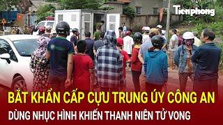 Bản tin thời sự 24/11: Bắt khẩn cấp cựu trung úy công an dùng nhục hình khiến thanh niên tử vong