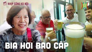 Bia hơi bao cấp: Đắm say trong "chất men" Hà Thành | Nhịp sống Hà Nội