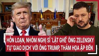 Điểm nóng Thế giới: Hỗn loạn, nhóm nghị sĩ ‘lật ghế’ ông Zelensky tự ‘giao dịch’ với ông Trump