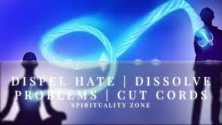 Dispel and Neutralise Hate | Dissolve Problems | Cut Cords