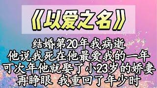 【完结】结婚第20年我病逝，他说我死在他最爱我一年，可次年他就娶了小23岁的娇妻，再睁眼 我重回了年少时【爽文】【情感】