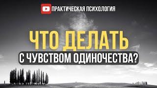 ЧТО ДЕЛАТЬ С ЧУВСТВОМ ОДИНОЧЕСТВА?